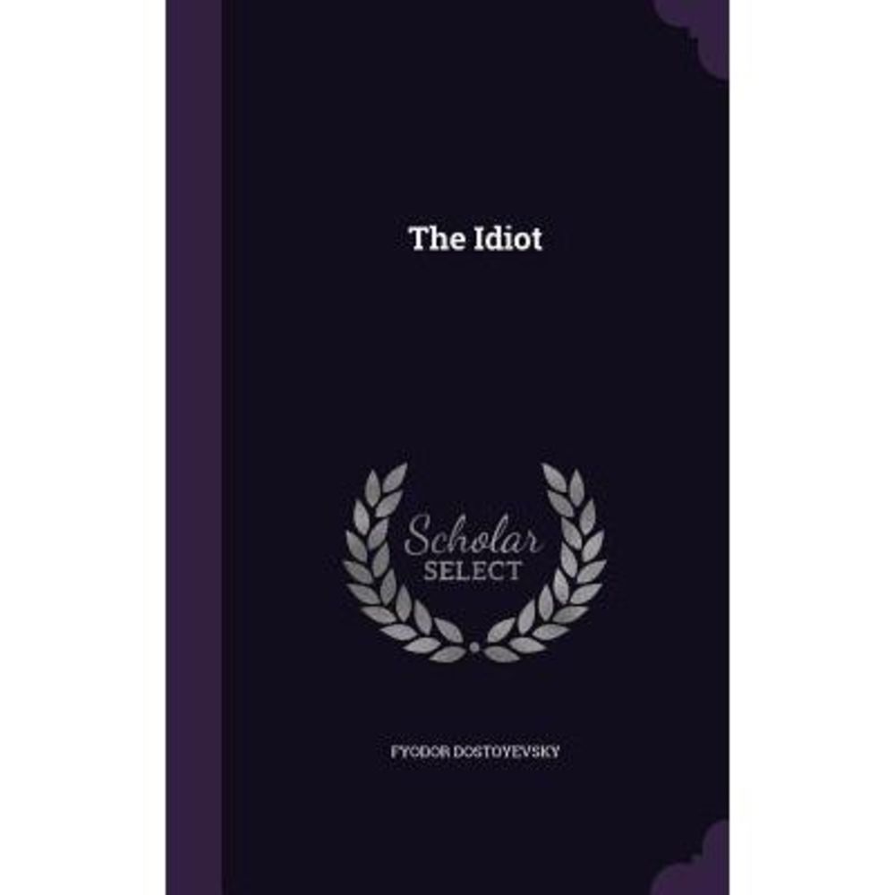 The Idiot -- Fyodor Dostoyevsky